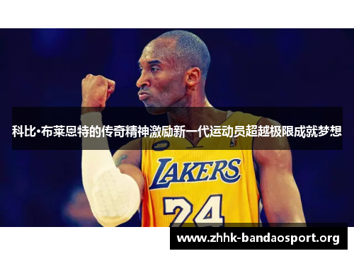 科比·布莱恩特的传奇精神激励新一代运动员超越极限成就梦想