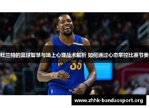 杜兰特的篮球智慧与场上心理战术解析 如何通过心态掌控比赛节奏