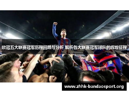 欧冠五大联赛冠军历程回顾与分析 解析各大联赛冠军球队的辉煌征程