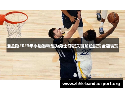维金斯2023年季后赛崛起为勇士夺冠关键角色展现全能表现
