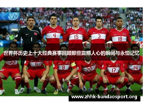 世界杯历史上十大经典赛事回顾那些震撼人心的瞬间与永恒记忆