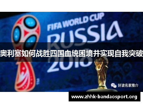 奥利塞如何战胜四国血统困境并实现自我突破