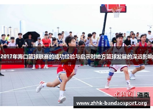 2017年海口篮球联赛的成功经验与启示对地方篮球发展的深远影响
