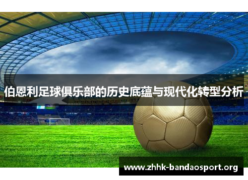 伯恩利足球俱乐部的历史底蕴与现代化转型分析
