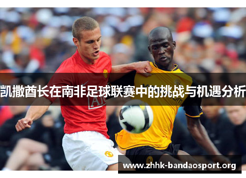 凯撒酋长在南非足球联赛中的挑战与机遇分析