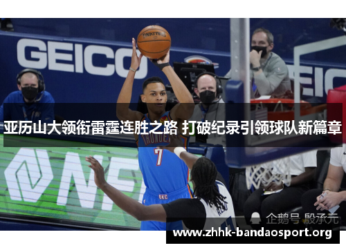 亚历山大领衔雷霆连胜之路 打破纪录引领球队新篇章