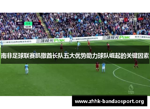 南非足球联赛凯撒酋长队五大优势助力球队崛起的关键因素