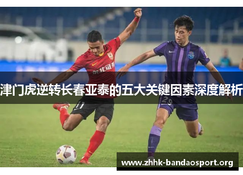 津门虎逆转长春亚泰的五大关键因素深度解析