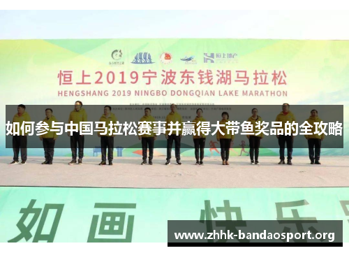 如何参与中国马拉松赛事并赢得大带鱼奖品的全攻略
