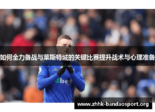 如何全力备战与莱斯特城的关键比赛提升战术与心理准备