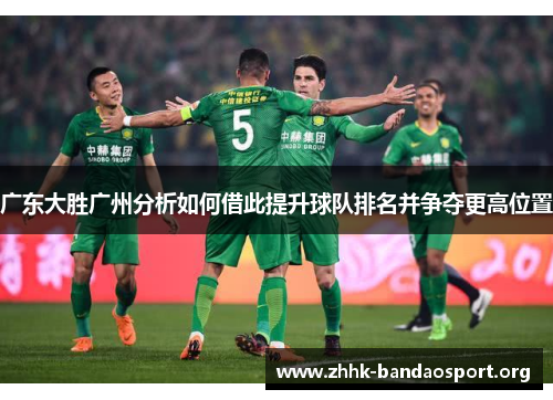 广东大胜广州分析如何借此提升球队排名并争夺更高位置