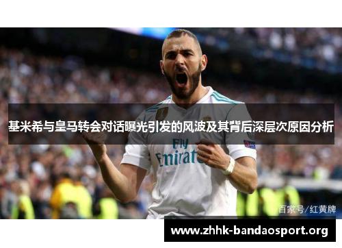 基米希与皇马转会对话曝光引发的风波及其背后深层次原因分析