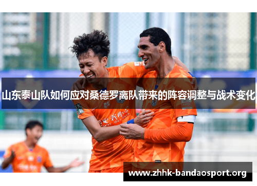 山东泰山队如何应对桑德罗离队带来的阵容调整与战术变化