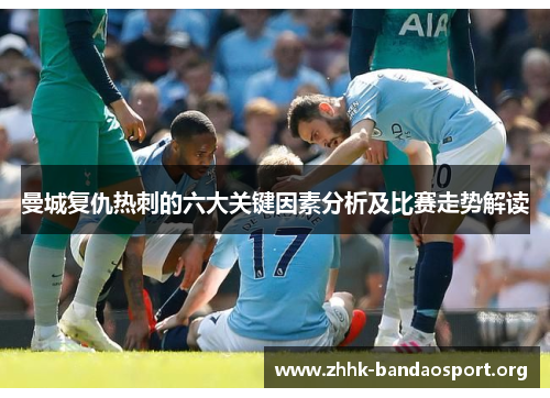 曼城复仇热刺的六大关键因素分析及比赛走势解读