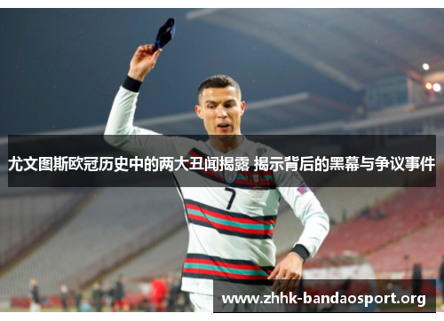 尤文图斯欧冠历史中的两大丑闻揭露 揭示背后的黑幕与争议事件
