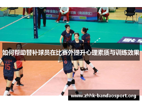 如何帮助替补球员在比赛外提升心理素质与训练效果