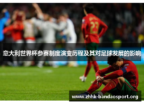 意大利世界杯参赛制度演变历程及其对足球发展的影响