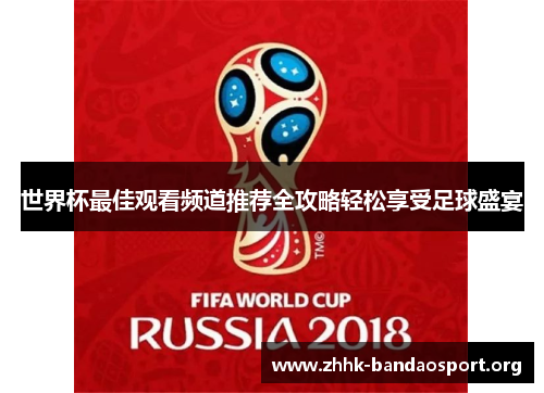 世界杯最佳观看频道推荐全攻略轻松享受足球盛宴