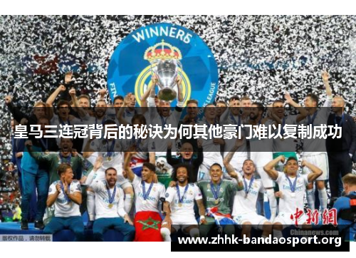 皇马三连冠背后的秘诀为何其他豪门难以复制成功