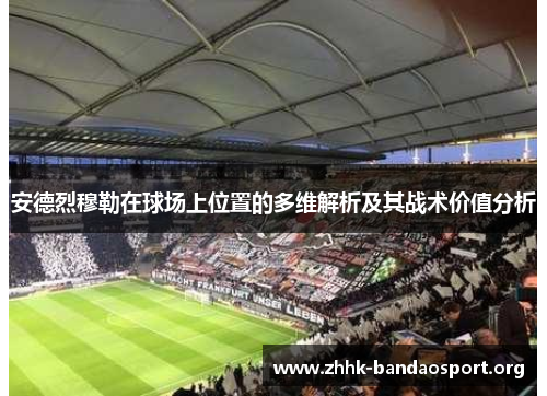 安德烈穆勒在球场上位置的多维解析及其战术价值分析
