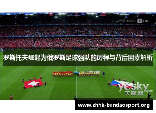 罗斯托夫崛起为俄罗斯足球强队的历程与背后因素解析