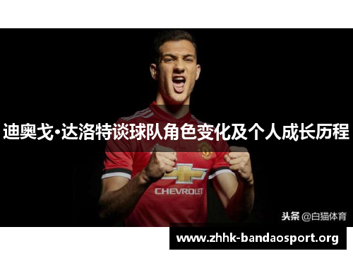 迪奥戈·达洛特谈球队角色变化及个人成长历程