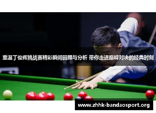 重温丁俊晖挑战赛精彩瞬间回顾与分析 带你走进巅峰对决的经典时刻