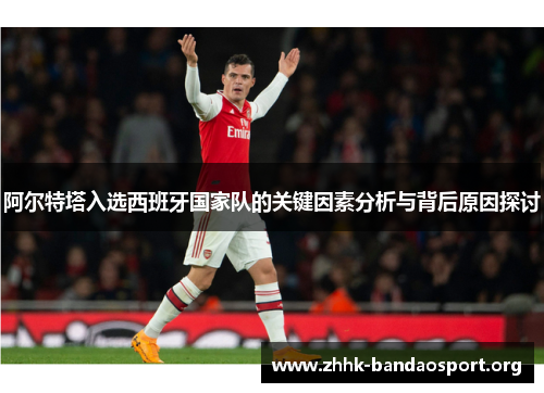 阿尔特塔入选西班牙国家队的关键因素分析与背后原因探讨