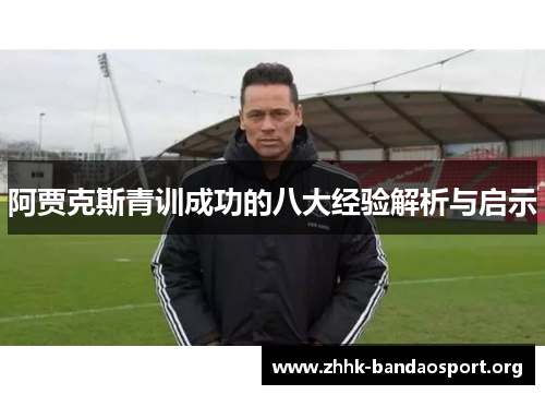 阿贾克斯青训成功的八大经验解析与启示 阿贾克斯青训成功的八大经验解析与启示