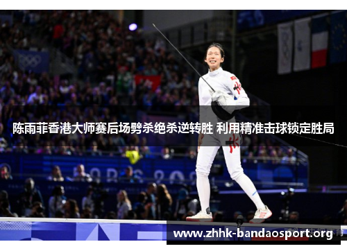 陈雨菲香港大师赛后场劈杀绝杀逆转胜 利用精准击球锁定胜局