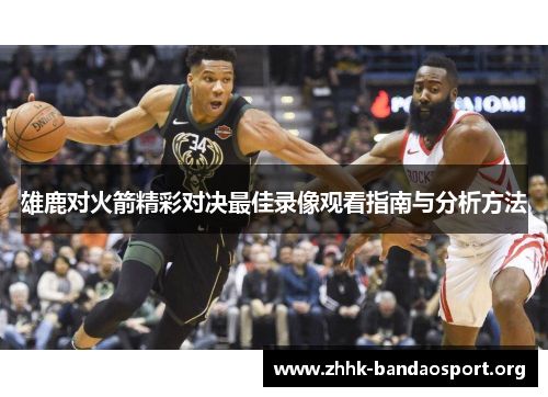 雄鹿对火箭精彩对决最佳录像观看指南与分析方法