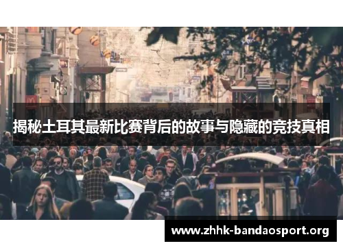 揭秘土耳其最新比赛背后的故事与隐藏的竞技真相