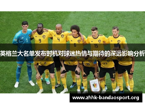 英格兰大名单发布时机对球迷热情与期待的深远影响分析