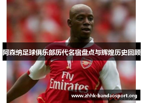 阿森纳足球俱乐部历代名宿盘点与辉煌历史回顾
