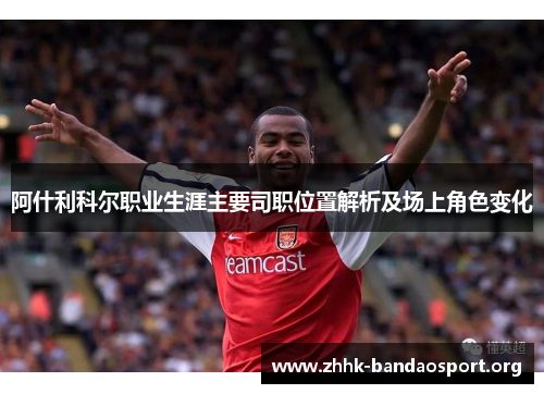 阿什利科尔职业生涯主要司职位置解析及场上角色变化