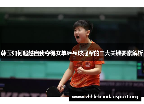 韩莹如何超越自我夺得女单乒乓球冠军的三大关键要素解析
