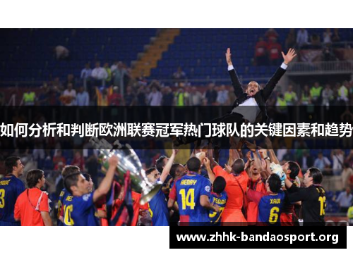 如何分析和判断欧洲联赛冠军热门球队的关键因素和趋势