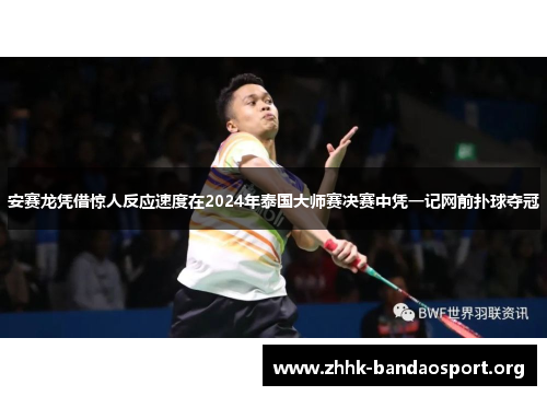 安赛龙凭借惊人反应速度在2024年泰国大师赛决赛中凭一记网前扑球夺冠 安赛龙凭借惊人反应速度在2024年泰国大师赛决赛中凭一记网前扑球夺冠