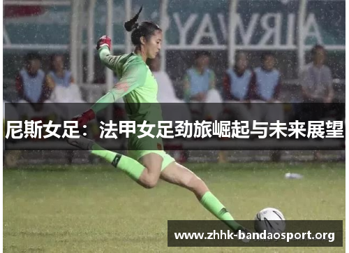 尼斯女足:法甲女足劲旅崛起与未来展望 尼斯女足:法甲女足劲旅崛起与未来展望
