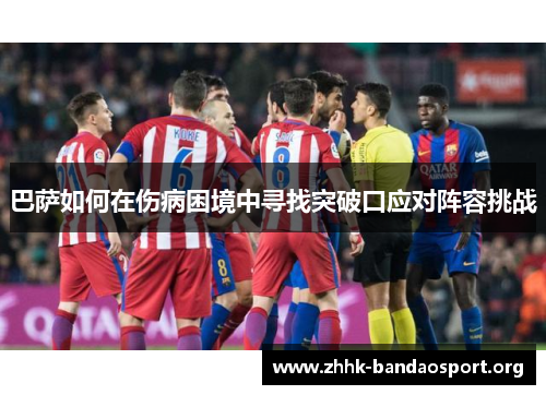 巴萨如何在伤病困境中寻找突破口应对阵容挑战 巴萨如何在伤病困境中寻找突破口应对阵容挑战