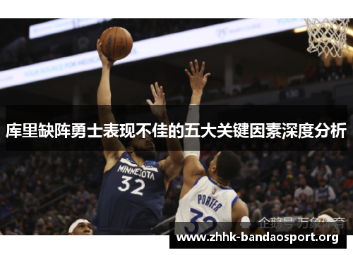库里缺阵勇士表现不佳的五大关键因素深度分析 库里缺阵勇士表现不佳的五大关键因素深度分析