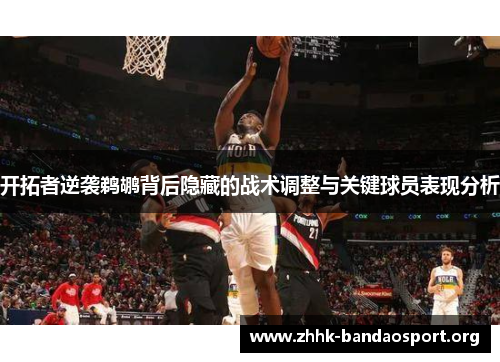 开拓者逆袭鹈鹕背后隐藏的战术调整与关键球员表现分析 开拓者逆袭鹈鹕背后隐藏的战术调整与关键球员表现分析