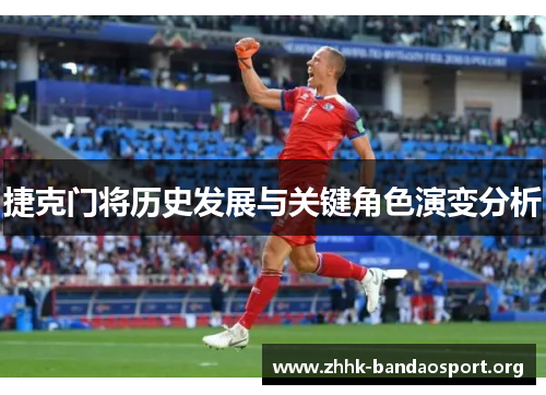 捷克门将历史发展与关键角色演变分析 捷克门将历史发展与关键角色演变分析