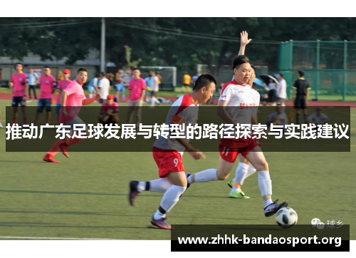 推动广东足球发展与转型的路径探索与实践建议 推动广东足球发展与转型的路径探索与实践建议