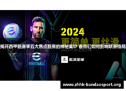 揭开西甲新赛季五大焦点新星的神秘面纱 看他们如何影响联赛格局 揭开西甲新赛季五大焦点新星的神秘面纱 看他们如何影响联赛格局