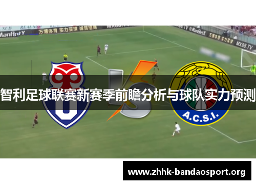 智利足球联赛新赛季前瞻分析与球队实力预测