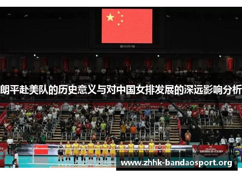 朗平赴美队的历史意义与对中国女排发展的深远影响分析