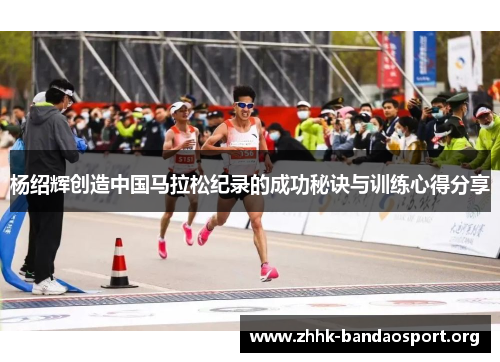杨绍辉创造中国马拉松纪录的成功秘诀与训练心得分享