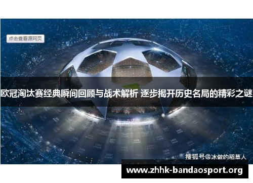 欧冠淘汰赛经典瞬间回顾与战术解析 逐步揭开历史名局的精彩之谜